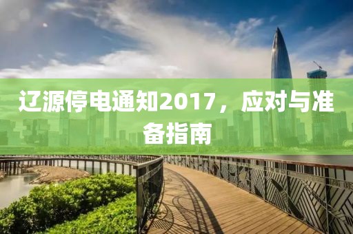 遼源停電通知2017，應對與準備指南