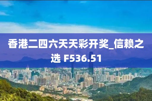 香港二四六天天彩開獎_信賴之選 F536.51