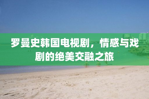 羅曼史韓國(guó)電視劇，情感與戲劇的絕美交融之旅