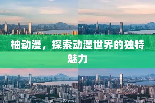 柚動漫，探索動漫世界的獨特魅力