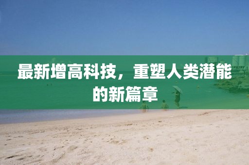 最新增高科技，重塑人類(lèi)潛能的新篇章