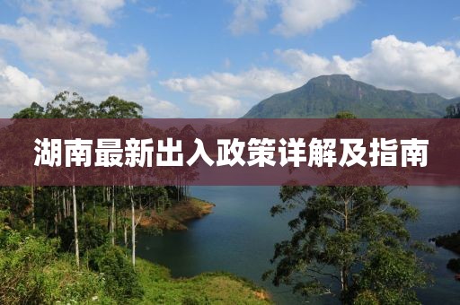湖南最新出入政策詳解及指南