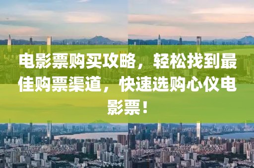 電影票購(gòu)買(mǎi)攻略，輕松找到最佳購(gòu)票渠道，快速選購(gòu)心儀電影票！