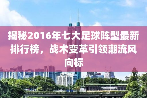 揭秘2016年七大足球陣型最新排行榜,戰(zhàn)術(shù)變革引領(lǐng)潮流風(fēng)向標(biāo)