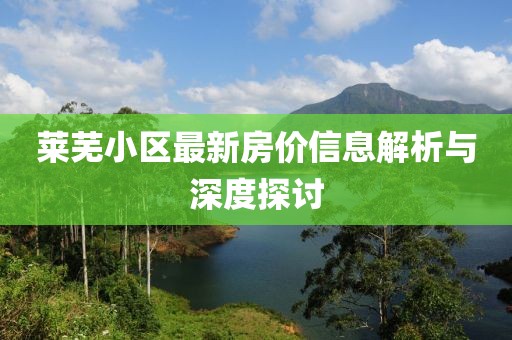 萊蕪小區(qū)最新房價信息解析與深度探討