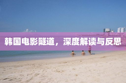 韓國電影隧道，深度解讀與反思