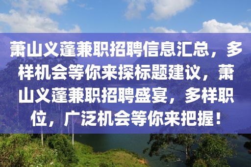 蕭山義蓬兼職招聘信息匯總，多樣機會等你來探標(biāo)題建議，蕭山義蓬兼職招聘盛宴，多樣職位，廣泛機會等你來把握！