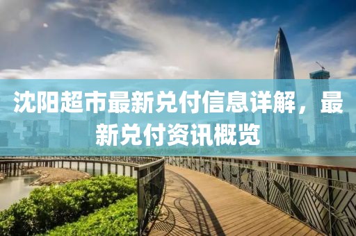 沈陽超市最新兌付信息詳解，最新兌付資訊概覽