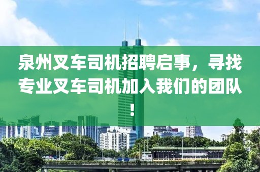 泉州叉車司機招聘啟事，尋找專業(yè)叉車司機加入我們的團隊！