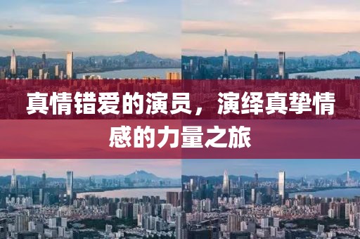 真情錯愛的演員，演繹真摯情感的力量之旅