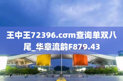王中王72396.cσm查詢單雙八尾_華章流韻F879.43