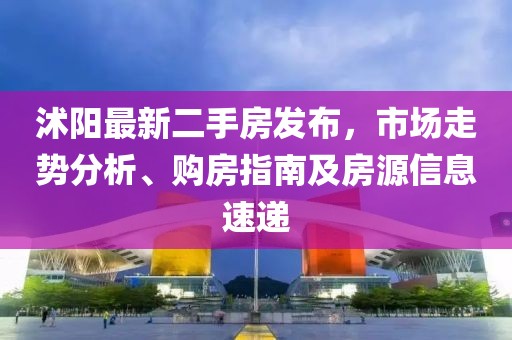 沭陽最新二手房發(fā)布，市場走勢分析、購房指南及房源信息速遞