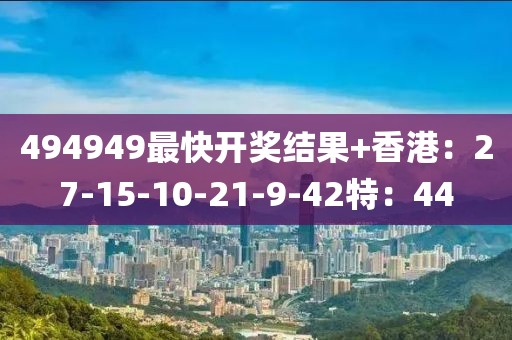 494949最快開獎結果+香港：27-15-10-21-9-42特：44
