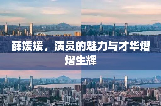 薛媛媛，演員的魅力與才華熠熠生輝