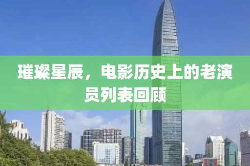 璀璨星辰，電影歷史上的老演員列表回顧