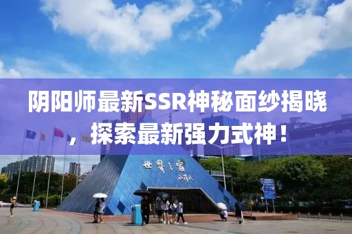 陰陽師最新SSR神秘面紗揭曉，探索最新強力式神！