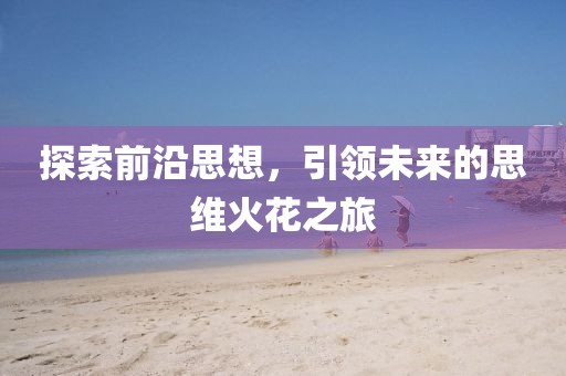探索前沿思想，引領(lǐng)未來的思維火花之旅