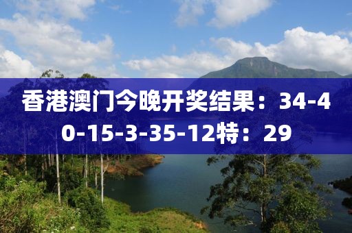 香港澳門今晚開獎結(jié)果：34-40-15-3-35-12特：29