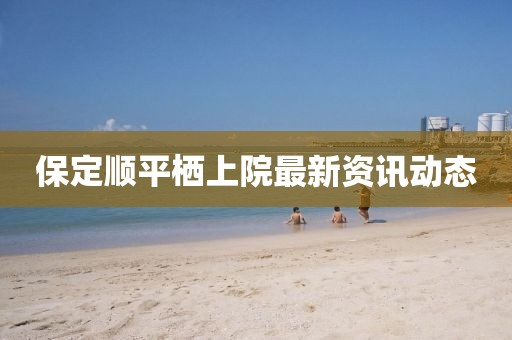 保定順平棲上院最新資訊動態(tài)