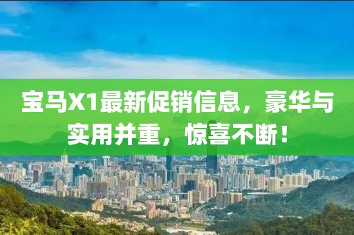 寶馬X1最新促銷信息，豪華與實用并重，驚喜不斷！