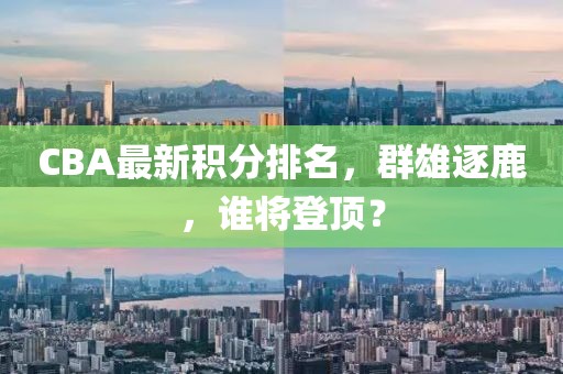 CBA最新積分排名，群雄逐鹿，誰將登頂？