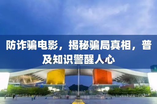 防詐騙電影，揭秘騙局真相，普及知識(shí)警醒人心