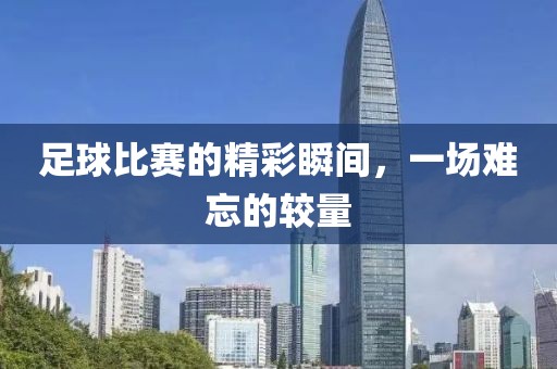 足球比賽的精彩瞬間，一場(chǎng)難忘的較量