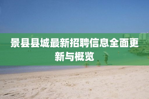 景縣縣城最新招聘信息全面更新與概覽