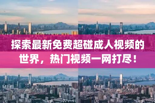 探索最新免費(fèi)超碰成人視頻的世界，熱門視頻一網(wǎng)打盡！