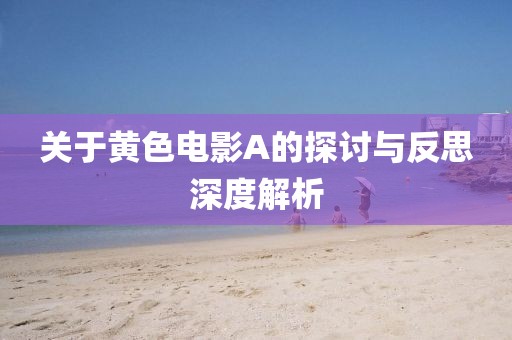 關(guān)于黃色電影A的探討與反思深度解析