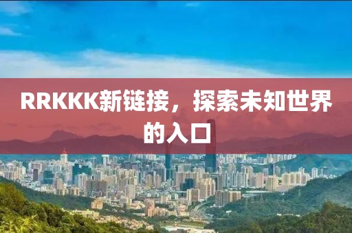 RRKKK新鏈接，探索未知世界的入口