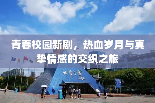 青春校園新劇，熱血歲月與真摯情感的交織之旅