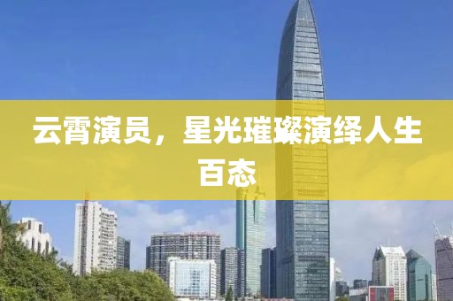 云霄演員，星光璀璨演繹人生百態(tài)