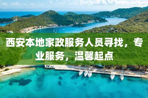 西安本地家政服務(wù)人員尋找，專(zhuān)業(yè)服務(wù)，溫馨起點(diǎn)