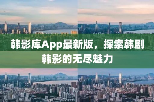 韓影庫App最新版，探索韓劇韓影的無盡魅力