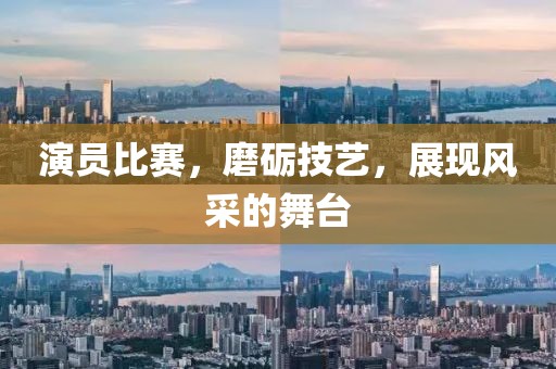 演員比賽，磨礪技藝，展現(xiàn)風(fēng)采的舞臺