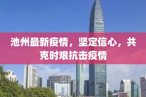 池州最新疫情，堅定信心，共克時艱抗擊疫情