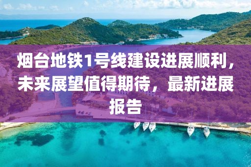 煙臺(tái)地鐵1號(hào)線建設(shè)進(jìn)展順利,未來(lái)展望值得期待,最新進(jìn)展報(bào)告