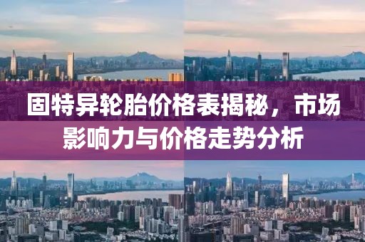 固特異輪胎價(jià)格表揭秘，市場(chǎng)影響力與價(jià)格走勢(shì)分析