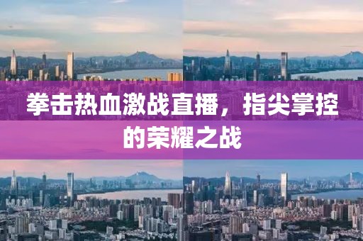 拳擊熱血激戰(zhàn)直播，指尖掌控的榮耀之戰(zhàn)