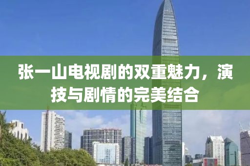 張一山電視劇的雙重魅力，演技與劇情的完美結合
