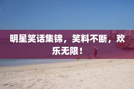 明星笑話集錦，笑料不斷，歡樂無限！