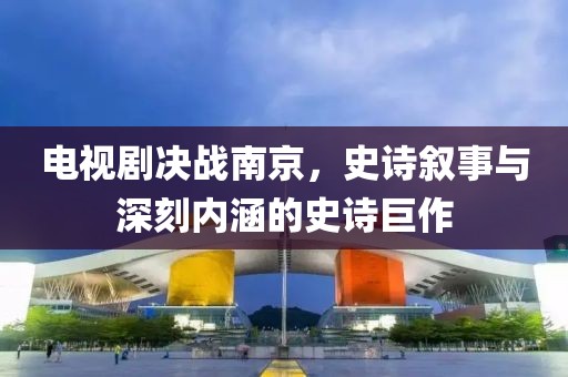 電視劇決戰(zhàn)南京，史詩(shī)敘事與深刻內(nèi)涵的史詩(shī)巨作