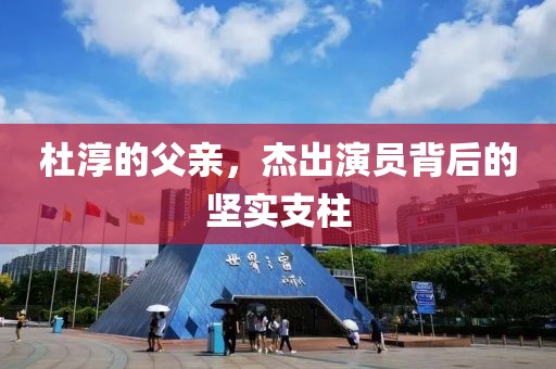 杜淳的父親，杰出演員背后的堅實支柱