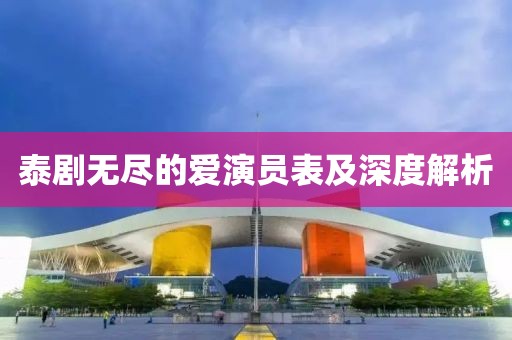 泰劇無盡的愛演員表及深度解析