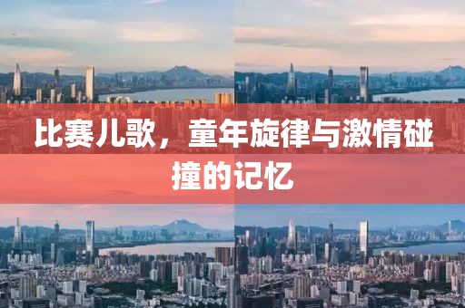 比賽兒歌,童年旋律與激情碰撞的記憶