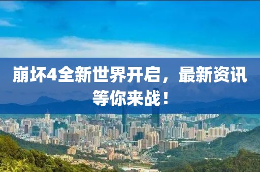 崩壞4全新世界開(kāi)啟,最新資訊等你來(lái)戰(zhàn)!