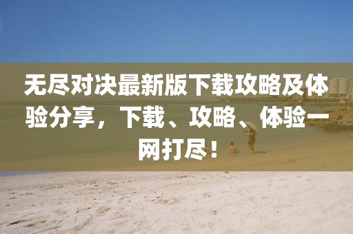 無盡對決最新版下載攻略及體驗分享，下載、攻略、體驗一網(wǎng)打盡！