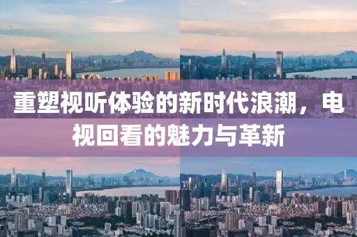 重塑視聽體驗的新時代浪潮，電視回看的魅力與革新