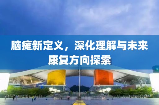 腦癱新定義，深化理解與未來康復方向探索